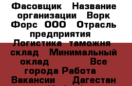 Фасовщик › Название организации ­ Ворк Форс, ООО › Отрасль предприятия ­ Логистика, таможня, склад › Минимальный оклад ­ 30 000 - Все города Работа » Вакансии   . Дагестан респ.,Избербаш г.